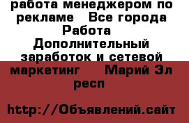 работа менеджером по рекламе - Все города Работа » Дополнительный заработок и сетевой маркетинг   . Марий Эл респ.